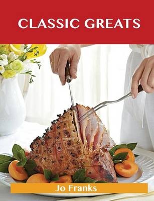 Classic Greats: Delicious Classic Recipes, The Top 100 Classic Recipes