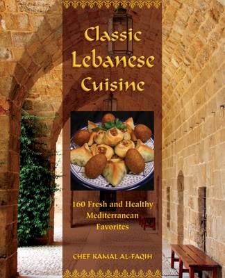 Classic Lebanese Cuisine: 160 Fresh and Healthy Mediterranean Favorites