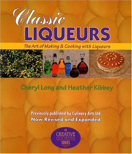 Classic Liqueurs: The Art of Making & Cooking with Liqueurs