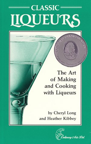 Classic Liqueurs: The Art of Making and Cooking with Liqueurs