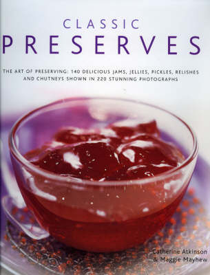 Classic Preserves: The Art of Preserving: 150 Delicious Jams, Jellies, Pickles, Relishes and Chutneys Shown in 250 Stunning Photographs