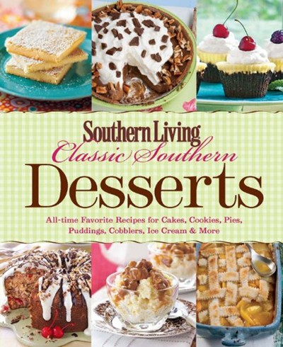 Classic Southern Desserts: All Time Favorite Recipes for Cakes, Cookies, Pies, Pudding, Cobblers, Ice Cream & More