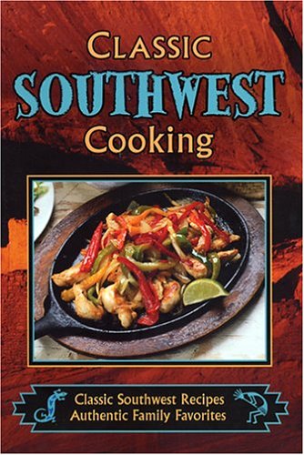 Classic Southwest Cooking: Classic Southwest Recipes, Authentic Family Favorites
