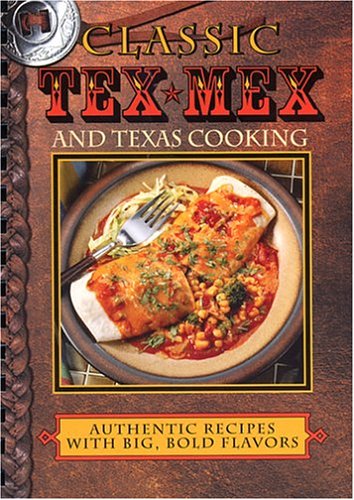 Classic Tex-Mex and Texas Cooking: Authentic Recipes with Big, Bold Flavors