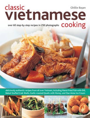 Classic Vietnamese Cooking: Over 60 Step-by-Step Recipes in 250 Stunning Photographs