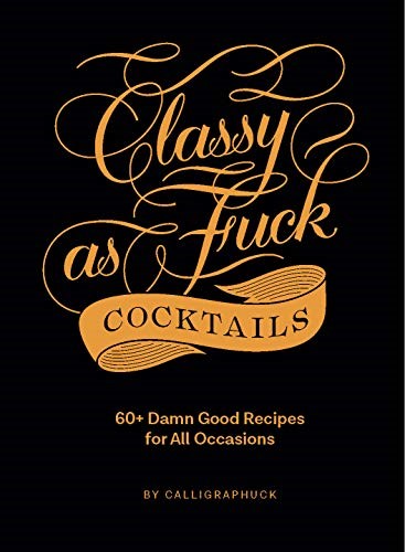 Classy as Fuck Cocktails: 60+ Damn Good Recipes for All Occasions
