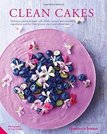 Clean Cakes: Delicious Pâtisserie Made with Whole, Natural and Nourishing Ingredients and Free from Gluten, Dairy and Refined Sugar