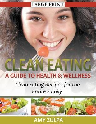 Clean Eating: A Guide to Health and Wellness : Clean Eating Recipes for the Entire Family