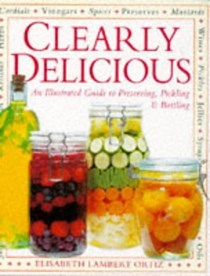 Clearly Delicious: An Illustrated Guide to Preserving, Pickling & Bottling