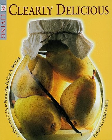 Clearly Delicious (DK Living Series): An Illustrated Guide to Preserving, Pickling & Bottling