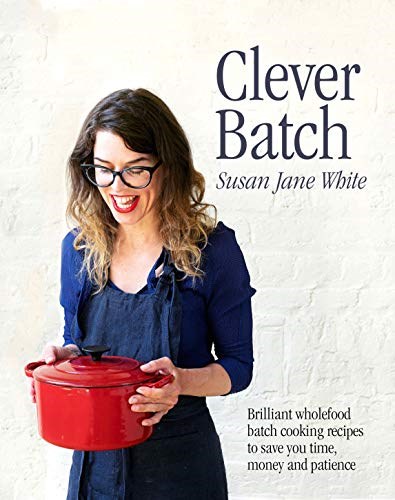 Clever Batch: Brilliant Wholefood Batch Cooking Recipes to Save You Time, Money and Patience