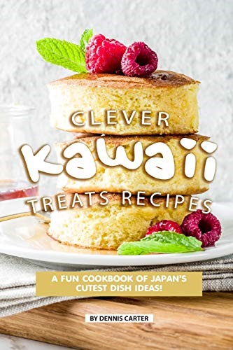 Clever Kawaii Treats Recipes: A FUN Cookbook of Japan’s CUTEST Dish Ideas!