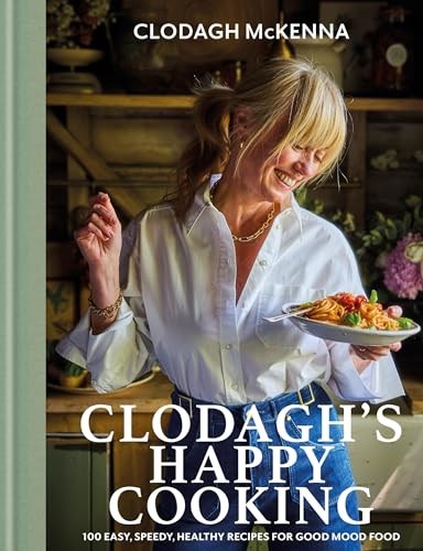 Clodagh's Happy Cooking: 100 Easy, Speedy, Healthy Recipes for Good Mood Food
