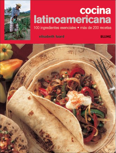 Cocina Latinoamericana: 100 Ingredientes Esenciales, Mas de 200 Recetas