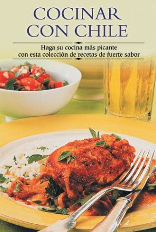 Cocinar Con Chile: Haga Su Cocina Mas Picante Con Esta Coleccion de Recetas de Fuerte Sabor