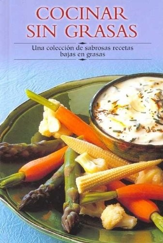 Cocinar Sin Grasas: Una Coleccion de Sabrosas Recetas Bajas en Grasas