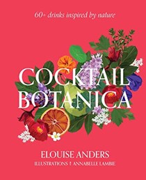 Cocktail Botanica: 60+ Drinks Inspired by Nature