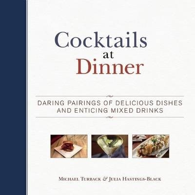Cocktails at Dinner: Daring Pairings of Delicious Dishes and Enticing Mixed Drinks