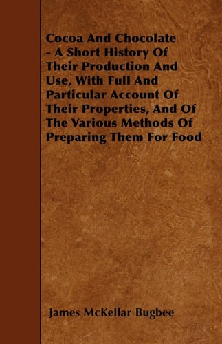 Cocoa And Chocolate - A Short History Of Their Production And Use, With Full And Particular Account Of Their Properties, And Of The Various Methods Of Preparing Them For Food