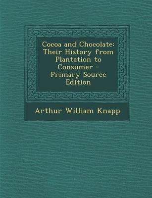 Cocoa and Chocolate: Their History from Plantation to Consumer - Primary Source Edition