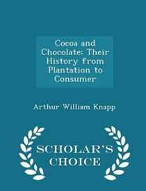 Cocoa and Chocolate: Their History from Plantation to Consumer - Scholar's Choice Edition