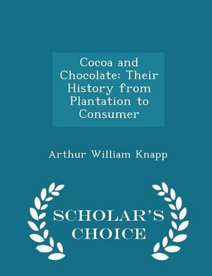 Cocoa and Chocolate: Their History from Plantation to Consumer - Scholar's Choice Edition