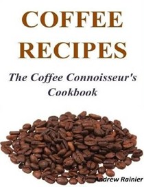 Coffee Recipes: the Coffee Connoisseur's Cookbook