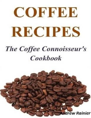 Coffee Recipes: the Coffee Connoisseur's Cookbook