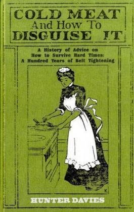 Cold Meat and How to Disguise It A History of Advice on How to Survive Hard Times: A Hundred Years of Belt Tightening