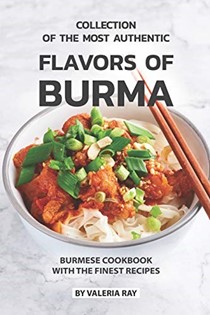  Collection of The Most Authentic Flavors of Burma: Burmese Cookbook with The Finest Recipes