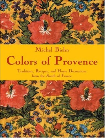 Colors of Provence: Traditions, Recipes, And Home Decorations From The South Of France