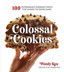 Colossal Cookies: 100 Outrageously Oversized Treats That Change the Baking Game