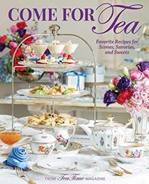 Come for Tea: Favorite Recipes for Scones, Savories and Sweets: From TeaTime Magazine