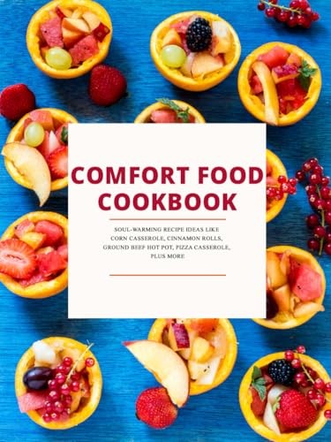 Comfort Food Cookbook: Soul-Warming Recipe Ideas Like Corn Casserole, Cinnamon Rolls, Ground Beef Hot Pot, Pizza Casserole, Plus More