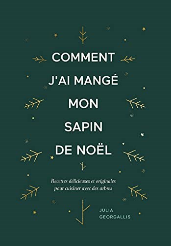 Comment J'ai Mangé mon Sapin de Noël / How to Eat Your Christmas Tree: Recettes Délicieuses et Originales Pour Cuisiner Avec des Arbres