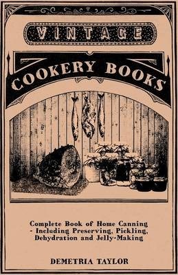 Complete Book of Home Canning - Including Preserving, Pickling, Dehydration and Jelly-Making
