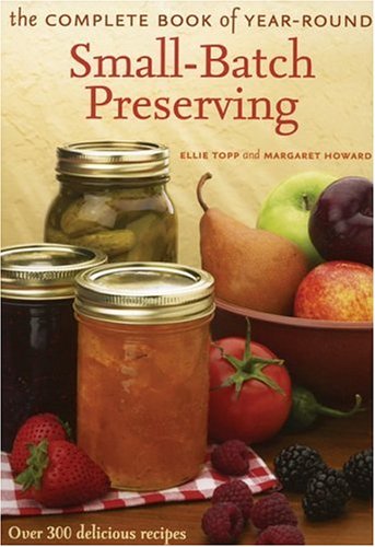 Complete Book of Year-Round Small-Batch Preserving: Over 300 Delicious Recipes