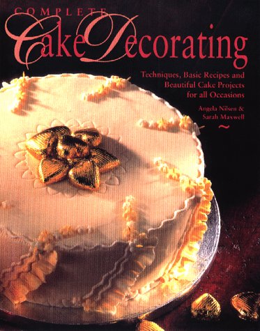 Complete Cake Decorating: Techniques, Basic Recipes and Beautiful Cake Projects for All Occasions