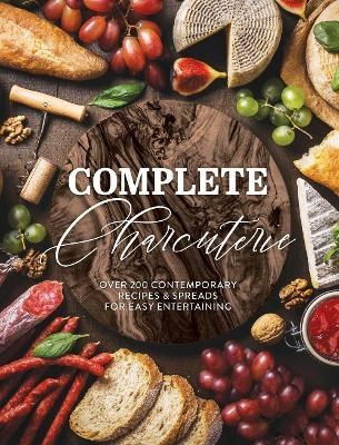Complete Charcuterie: Over 200 Contemporary Recipes & Spreads for Easy Entertaining