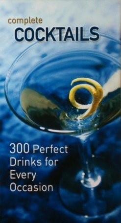 Complete Cocktails 300 Perfect Drinks for Every Occasion