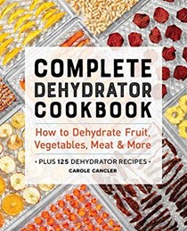 Complete Dehydrator Cookbook: How to Dehydrate Fruit, Vegetables, Meat &amp; More