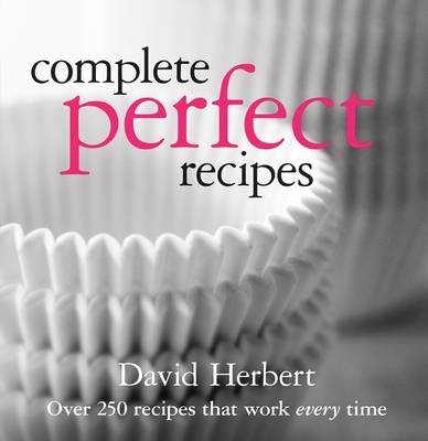 Complete Perfect Recipes: Over 250 Recipes That Work Every Time
