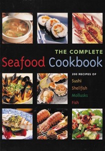 Complete Seafood: 200 Recipes For Sushi, Shellfish, Mollusks, Fish