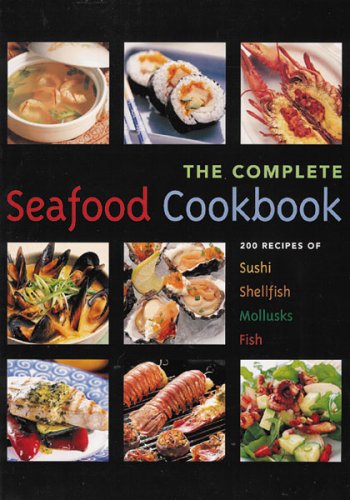 Complete Seafood: 200 Recipes For Sushi, Shellfish, Mollusks, Fish