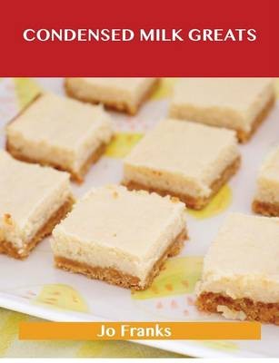 Condensed Milk Greats: Delicious Condensed Milk Recipes, The Top 77 Condensed Milk Recipes