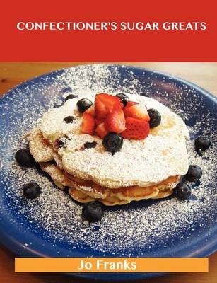 Confectioner's Sugar Greats: Delicious Confectioner's Sugar Recipes, The Top 100 Confectioner's Sugar Recipes