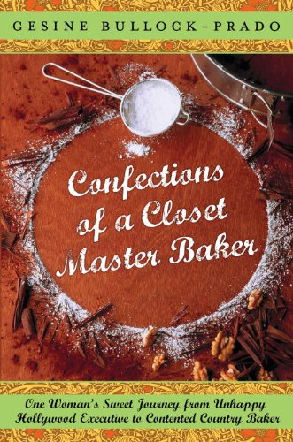 Confections of a Closet Master Baker / My Life from Scratch: One Woman's Sweet Journey from Unhappy Hollywood Executive to Contented Country Baker