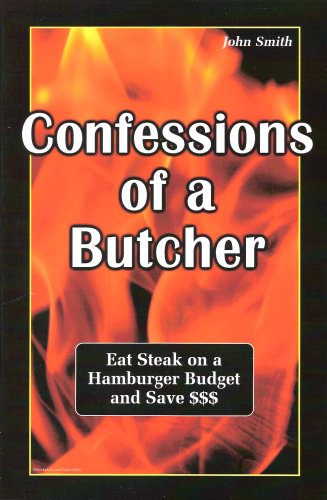 Confessions of a Butcher: Eat Steak on a Hamburger Budget and Save