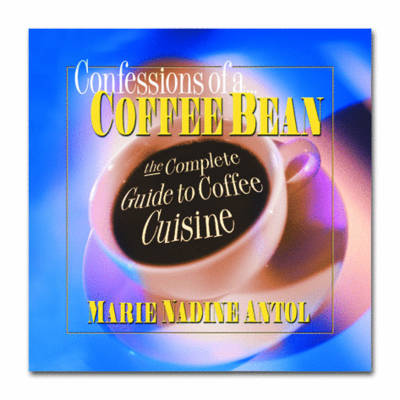 Confessions of a Coffee Bean: The Complete Guide to Coffee Cuisine