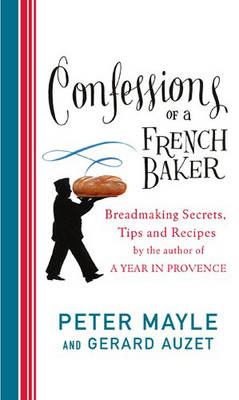 Confessions of a French Baker: Breadmaking Secrets, Tips and Recipes